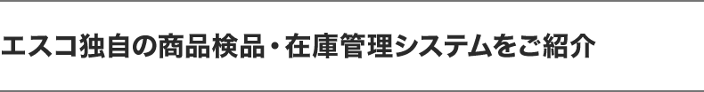 エスコ独自の商品検品・在庫管理システムをご紹介